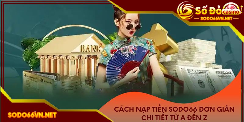 Cách nạp tiền Sodo66 đơn giản chi tiết từ A đến Z
