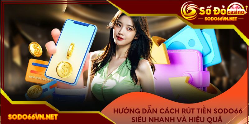 Hướng dẫn cách rút tiền Sodo66 siêu nhanh và hiệu quả 