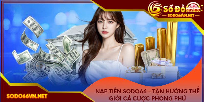 Nạp tiền Sodo66 - Tận hưởng thế giới cá cược phong phú